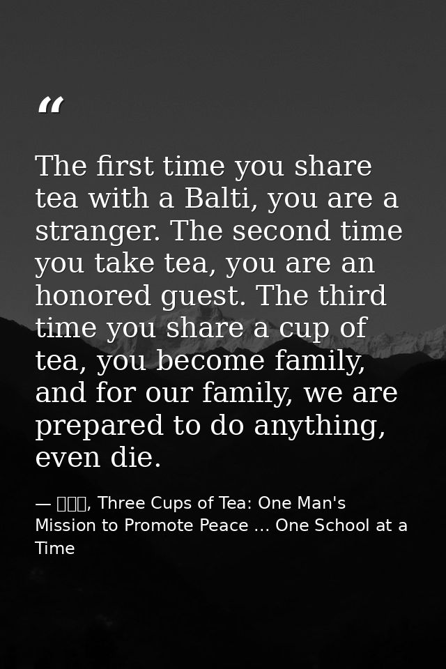The first time you share tea with a Balti, you are a stranger. The second time you take tea, you are an honored guest. T — 黃玉華, Three Cups of Tea: One Man's Mission to Promote Peace ... One School at a Time