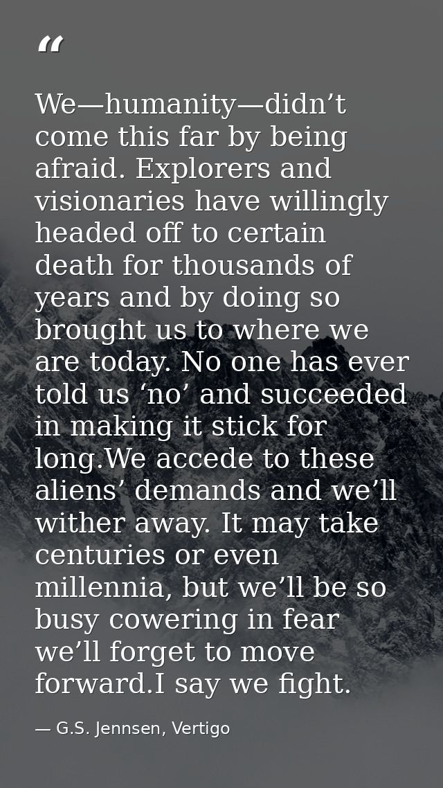 We—humanity—didn’t come this far by being afraid. Explorers and visionaries have willingly headed off to certain death f — G.S. Jennsen, Vertigo