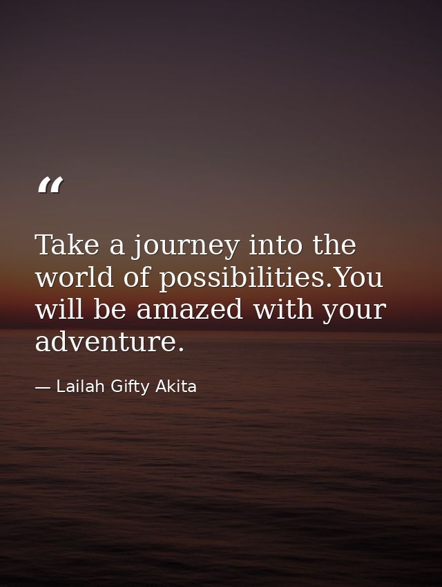 Take a journey into the world of possibilities.You will be amazed with your adventure. — Lailah Gifty Akita
