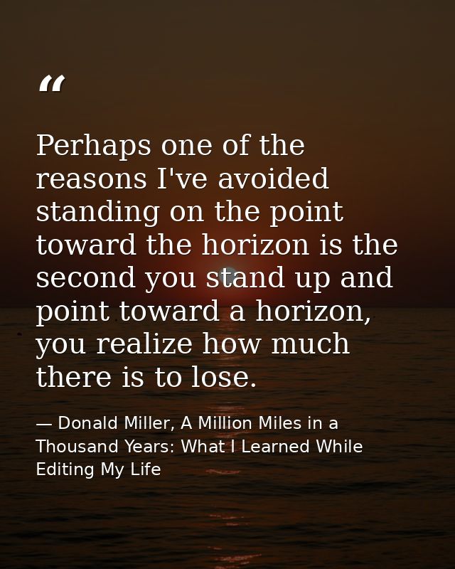 Perhaps one of the reasons I've avoided standing on the point toward the horizon is the second you stand up and point to — Donald Miller, A Million Miles in a Thousand Years: What I Learned While Editing My Life
