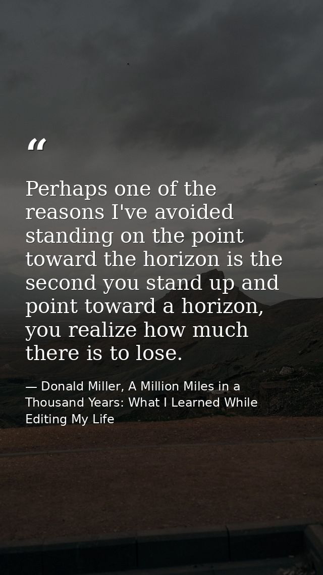Perhaps one of the reasons I've avoided standing on the point toward the horizon is the second you stand up and point to — Donald Miller, A Million Miles in a Thousand Years: What I Learned While Editing My Life