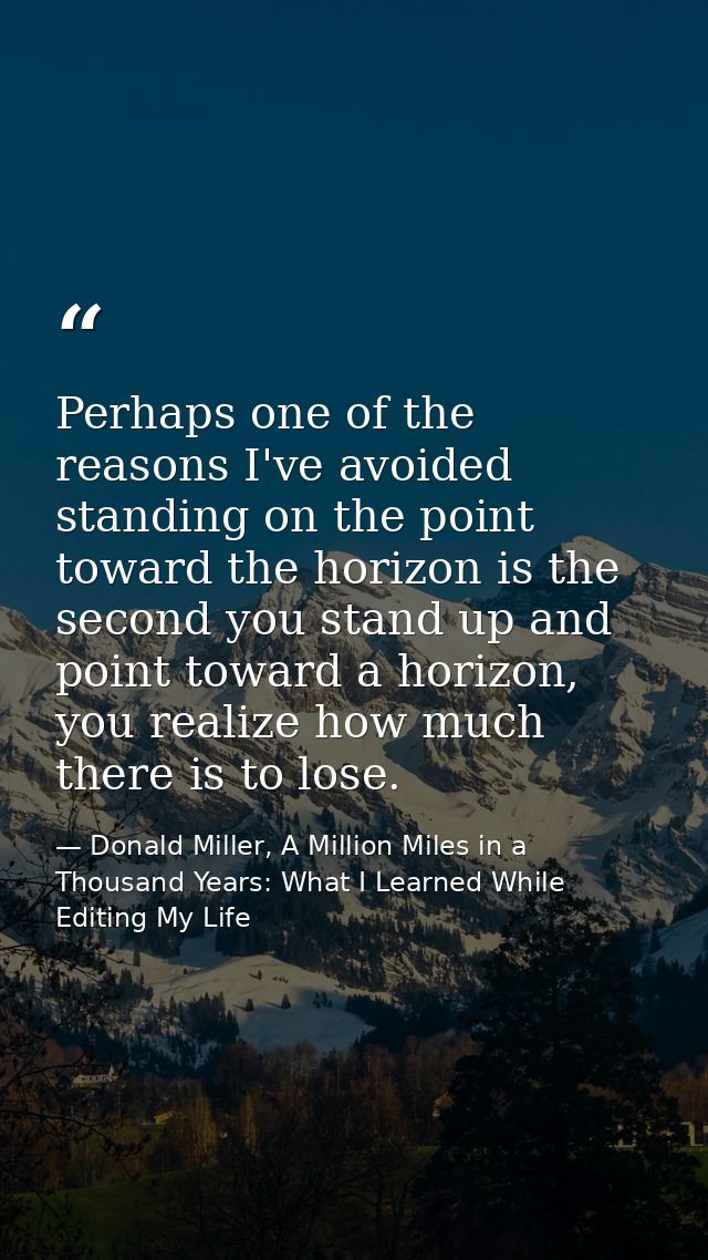 Perhaps one of the reasons I've avoided standing on the point toward the horizon is the second you stand up and point to — Donald Miller, A Million Miles in a Thousand Years: What I Learned While Editing My Life