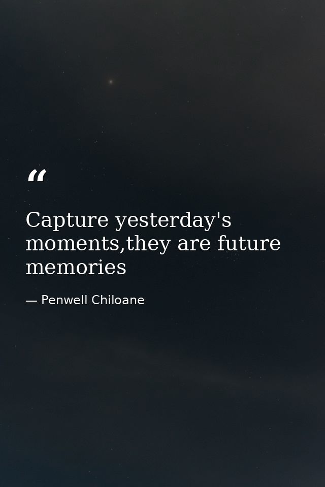 Capture yesterday's moments,they are future memories — Penwell Chiloane