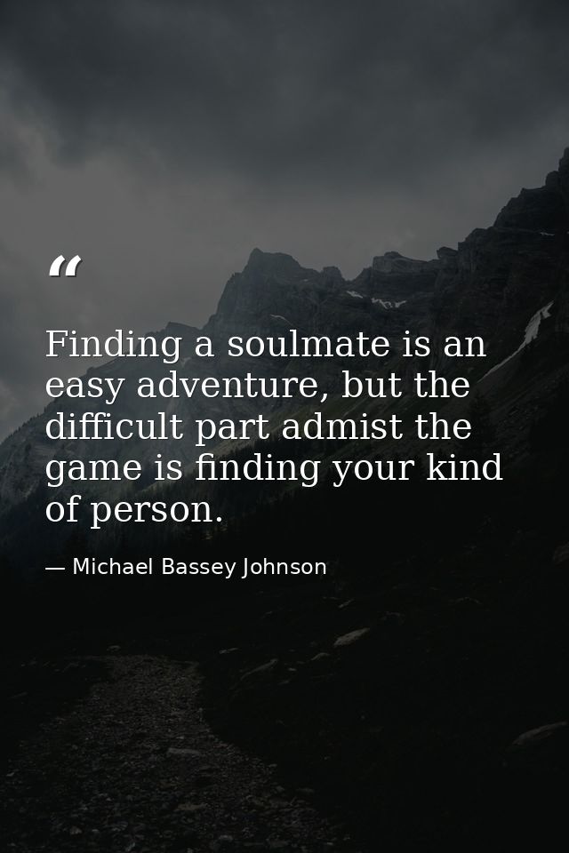 Finding a soulmate is an easy adventure, but the difficult part admist the game is finding your kind of person. — Michael Bassey Johnson