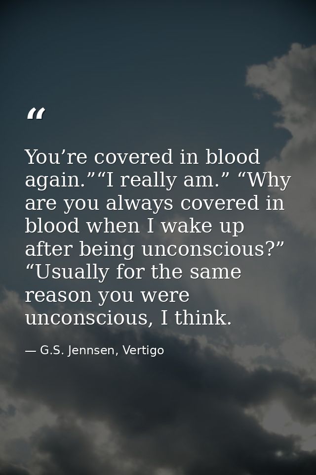You’re covered in blood again.”“I really am.” “Why are you always covered in blood when I wake up after being unconsciou — G.S. Jennsen, Vertigo