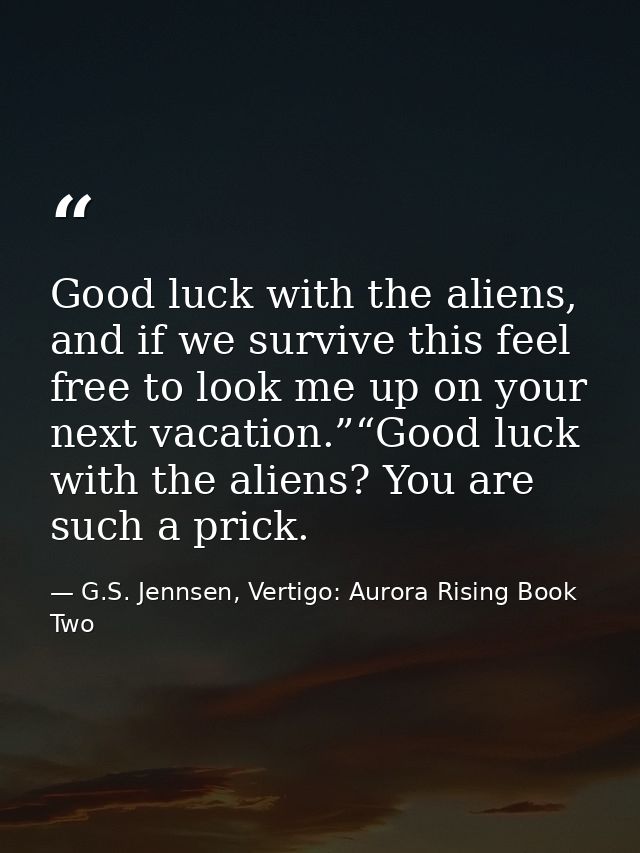 Good luck with the aliens, and if we survive this feel free to look me up on your next vacation.”“Good luck with the ali — G.S. Jennsen, Vertigo: Aurora Rising Book Two