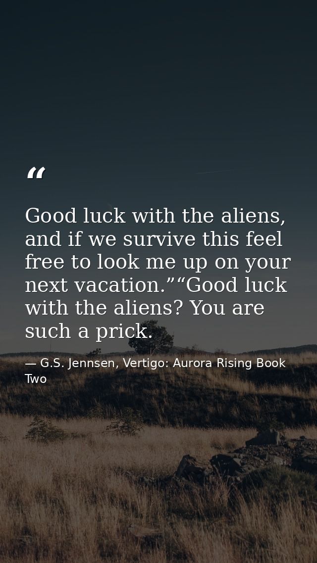 Good luck with the aliens, and if we survive this feel free to look me up on your next vacation.”“Good luck with the ali — G.S. Jennsen, Vertigo: Aurora Rising Book Two