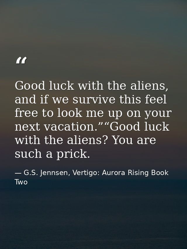 Good luck with the aliens, and if we survive this feel free to look me up on your next vacation.”“Good luck with the ali — G.S. Jennsen, Vertigo: Aurora Rising Book Two