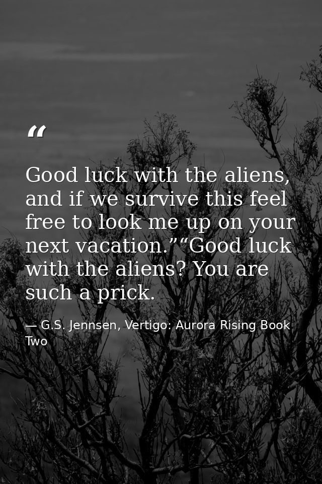 Good luck with the aliens, and if we survive this feel free to look me up on your next vacation.”“Good luck with the ali — G.S. Jennsen, Vertigo: Aurora Rising Book Two