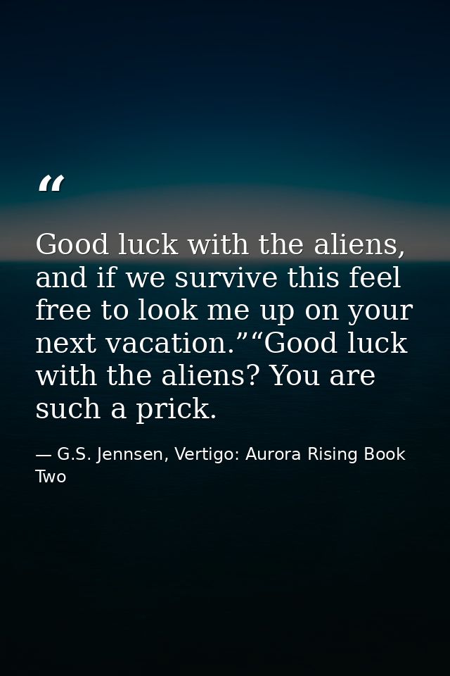 Good luck with the aliens, and if we survive this feel free to look me up on your next vacation.”“Good luck with the ali — G.S. Jennsen, Vertigo: Aurora Rising Book Two