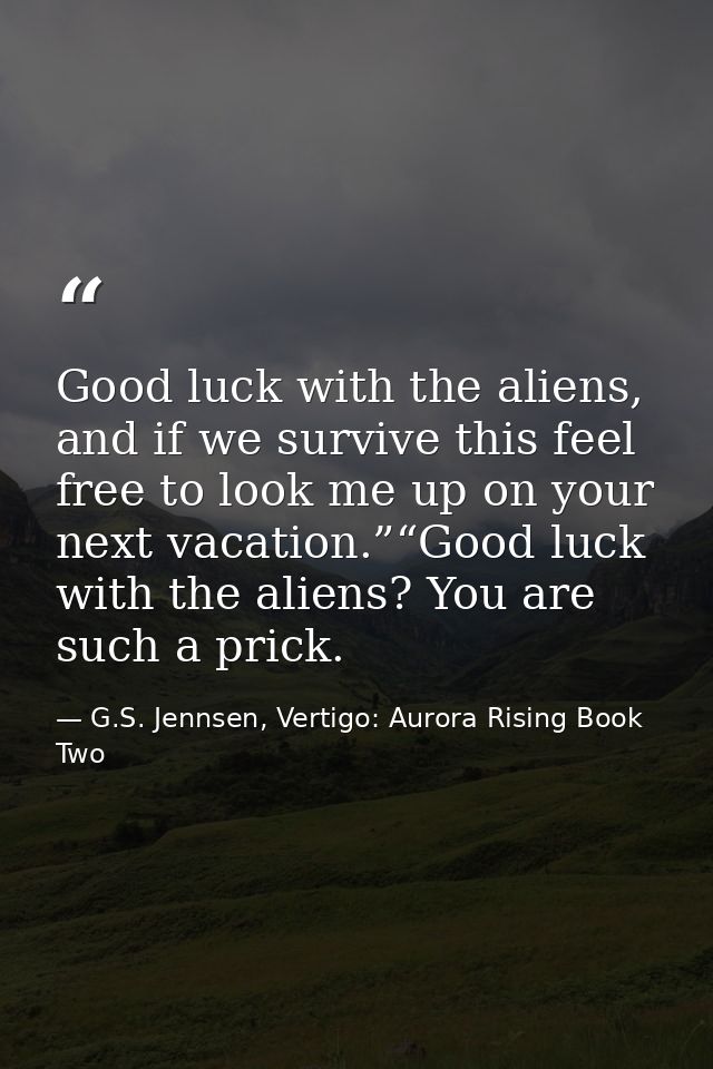 Good luck with the aliens, and if we survive this feel free to look me up on your next vacation.”“Good luck with the ali — G.S. Jennsen, Vertigo: Aurora Rising Book Two