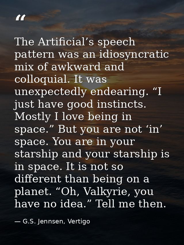 The Artificial’s speech pattern was an idiosyncratic mix of awkward and colloquial. It was unexpectedly endearing. “I ju — G.S. Jennsen, Vertigo