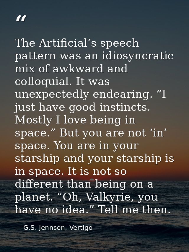 The Artificial’s speech pattern was an idiosyncratic mix of awkward and colloquial. It was unexpectedly endearing. “I ju — G.S. Jennsen, Vertigo