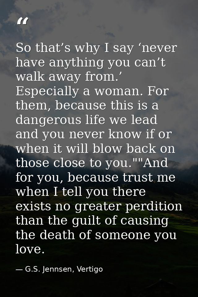 So that’s why I say ‘never have anything you can’t walk away from.’ Especially a woman. For them, because this is a dang — G.S. Jennsen, Vertigo