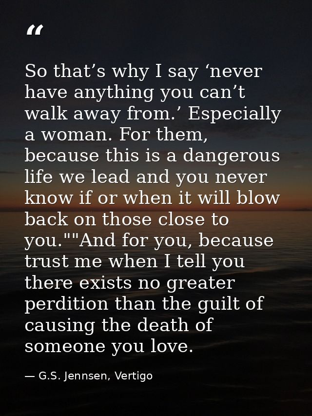So that’s why I say ‘never have anything you can’t walk away from.’ Especially a woman. For them, because this is a dang — G.S. Jennsen, Vertigo
