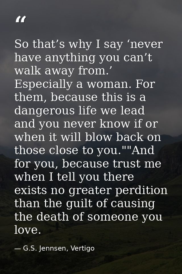 So that’s why I say ‘never have anything you can’t walk away from.’ Especially a woman. For them, because this is a dang — G.S. Jennsen, Vertigo