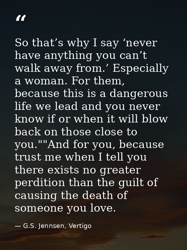 So that’s why I say ‘never have anything you can’t walk away from.’ Especially a woman. For them, because this is a dang — G.S. Jennsen, Vertigo