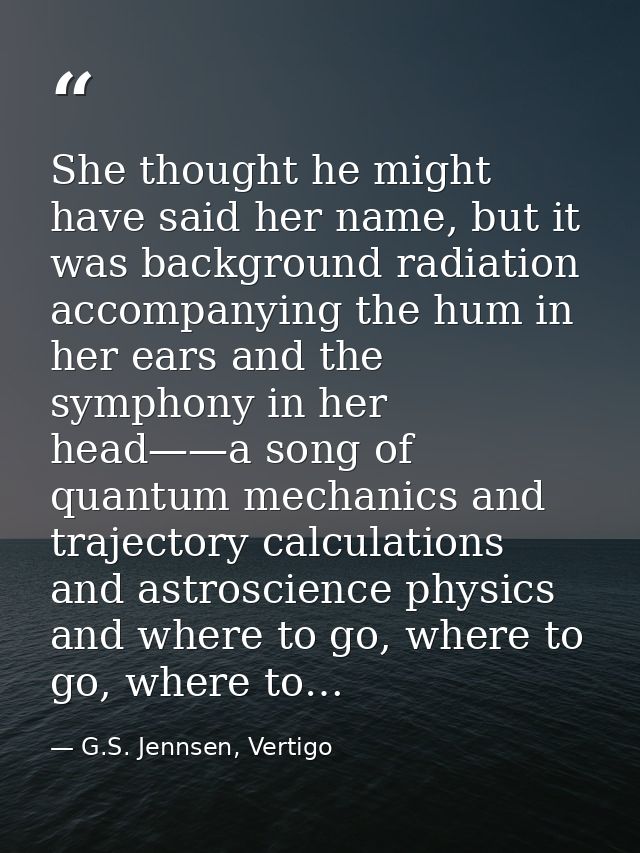 She thought he might have said her name, but it was background radiation accompanying the hum in her ears and the sympho — G.S. Jennsen, Vertigo