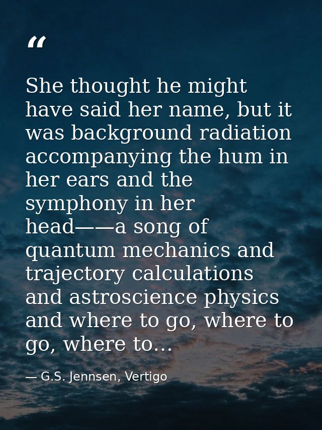 She thought he might have said her name, but it was background radiation accompanying the hum in her ears and the sympho — G.S. Jennsen, Vertigo