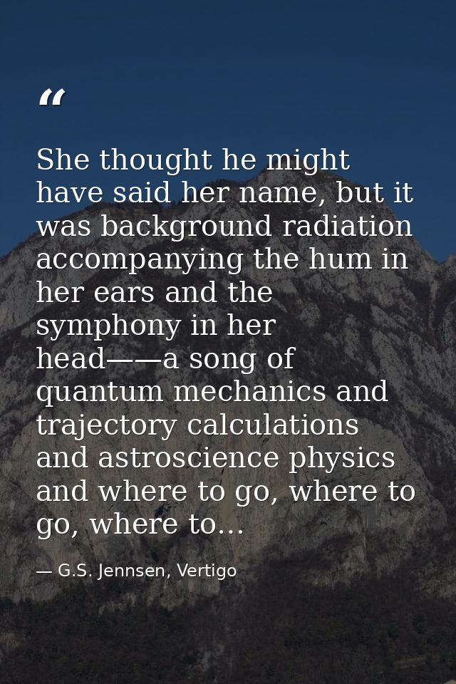 She thought he might have said her name, but it was background radiation accompanying the hum in her ears and the sympho — G.S. Jennsen, Vertigo