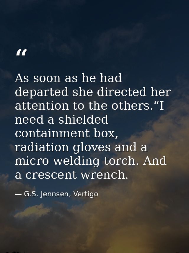 As soon as he had departed she directed her attention to the others.“I need a shielded containment box, radiation gloves — G.S. Jennsen, Vertigo