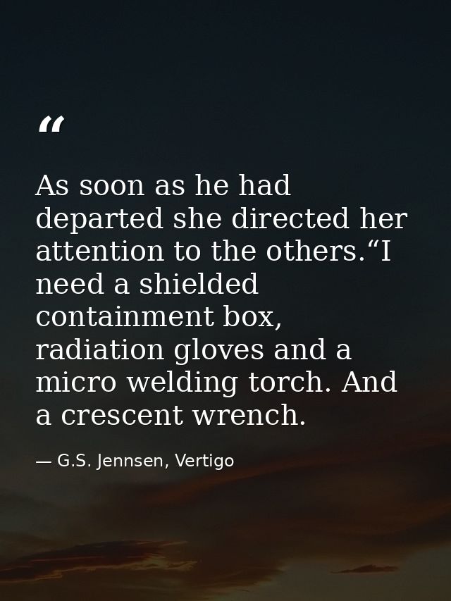 As soon as he had departed she directed her attention to the others.“I need a shielded containment box, radiation gloves — G.S. Jennsen, Vertigo