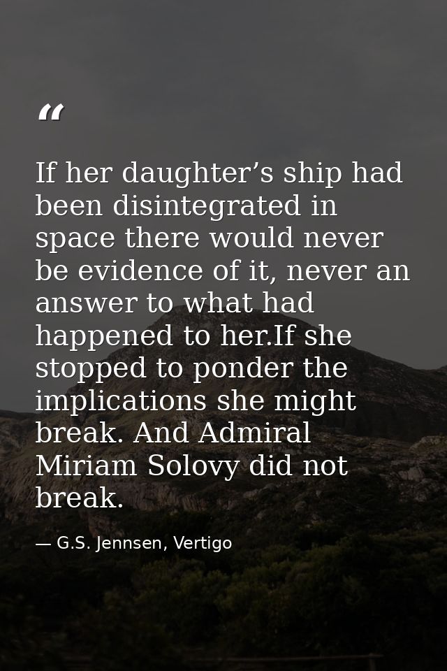 If her daughter’s ship had been disintegrated in space there would never be evidence of it, never an answer to what had  — G.S. Jennsen, Vertigo