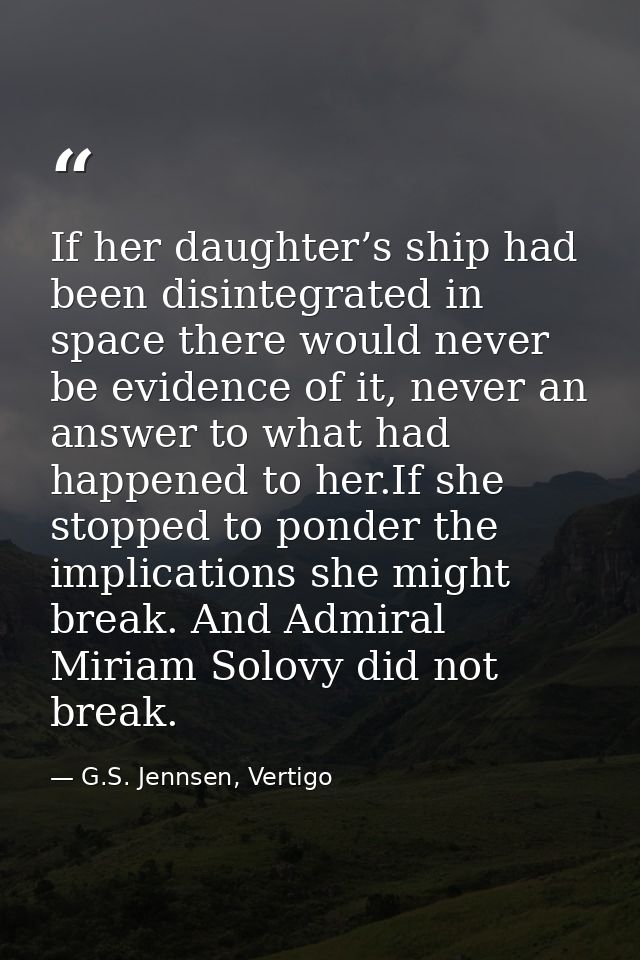 If her daughter’s ship had been disintegrated in space there would never be evidence of it, never an answer to what had  — G.S. Jennsen, Vertigo