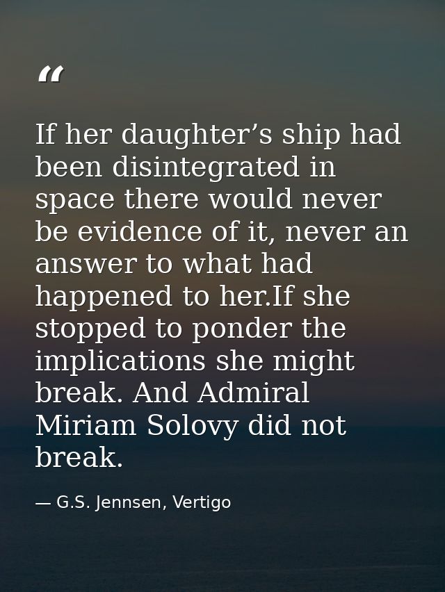 If her daughter’s ship had been disintegrated in space there would never be evidence of it, never an answer to what had  — G.S. Jennsen, Vertigo