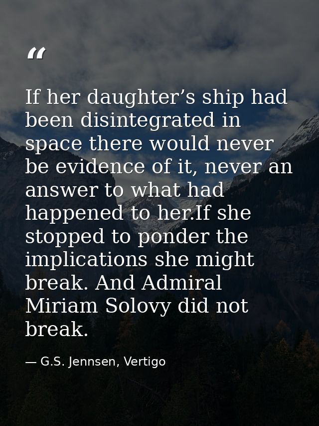 If her daughter’s ship had been disintegrated in space there would never be evidence of it, never an answer to what had  — G.S. Jennsen, Vertigo