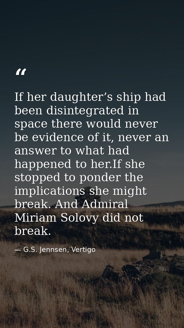 If her daughter’s ship had been disintegrated in space there would never be evidence of it, never an answer to what had  — G.S. Jennsen, Vertigo