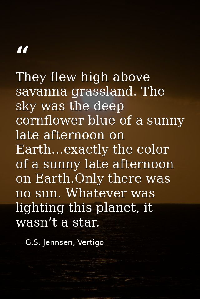 They flew high above savanna grassland. The sky was the deep cornflower blue of a sunny late afternoon on Earth…exactly  — G.S. Jennsen, Vertigo
