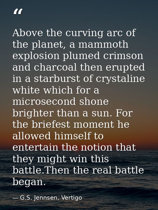 Above the curving arc of the planet, a mammoth explosion plumed crimson and charcoal then erupted in a starburst of crys — G.S. Jennsen, Vertigo