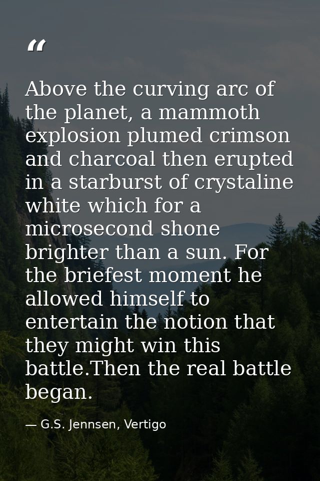 Above the curving arc of the planet, a mammoth explosion plumed crimson and charcoal then erupted in a starburst of crys — G.S. Jennsen, Vertigo