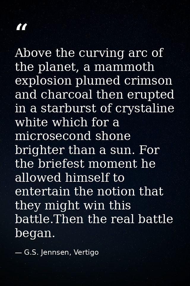 Above the curving arc of the planet, a mammoth explosion plumed crimson and charcoal then erupted in a starburst of crys — G.S. Jennsen, Vertigo
