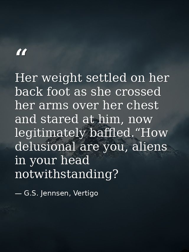 Her weight settled on her back foot as she crossed her arms over her chest and stared at him, now legitimately baffled.“ — G.S. Jennsen, Vertigo