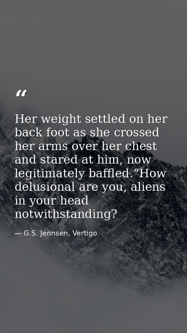 Her weight settled on her back foot as she crossed her arms over her chest and stared at him, now legitimately baffled.“ — G.S. Jennsen, Vertigo
