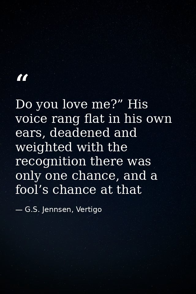 Do you love me?” His voice rang flat in his own ears, deadened and weighted with the recognition there was only one chan — G.S. Jennsen, Vertigo