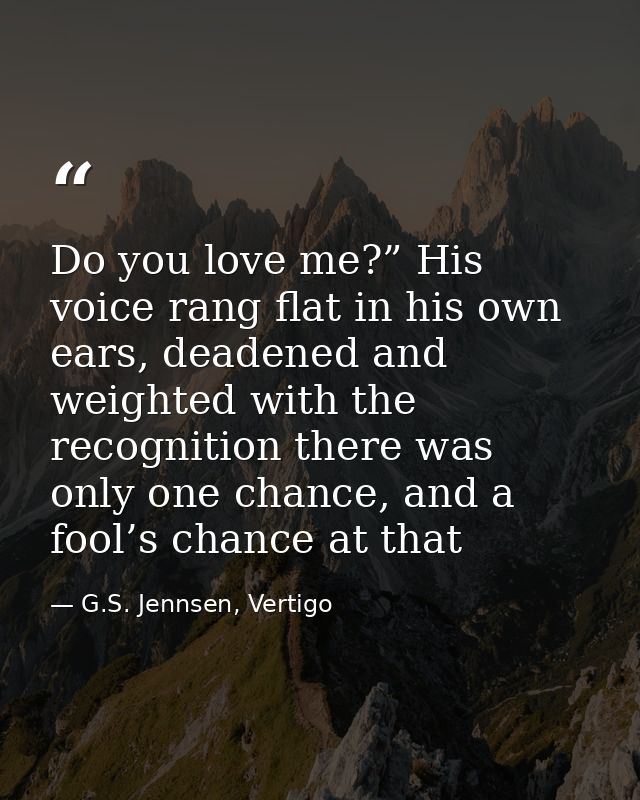 Do you love me?” His voice rang flat in his own ears, deadened and weighted with the recognition there was only one chan — G.S. Jennsen, Vertigo