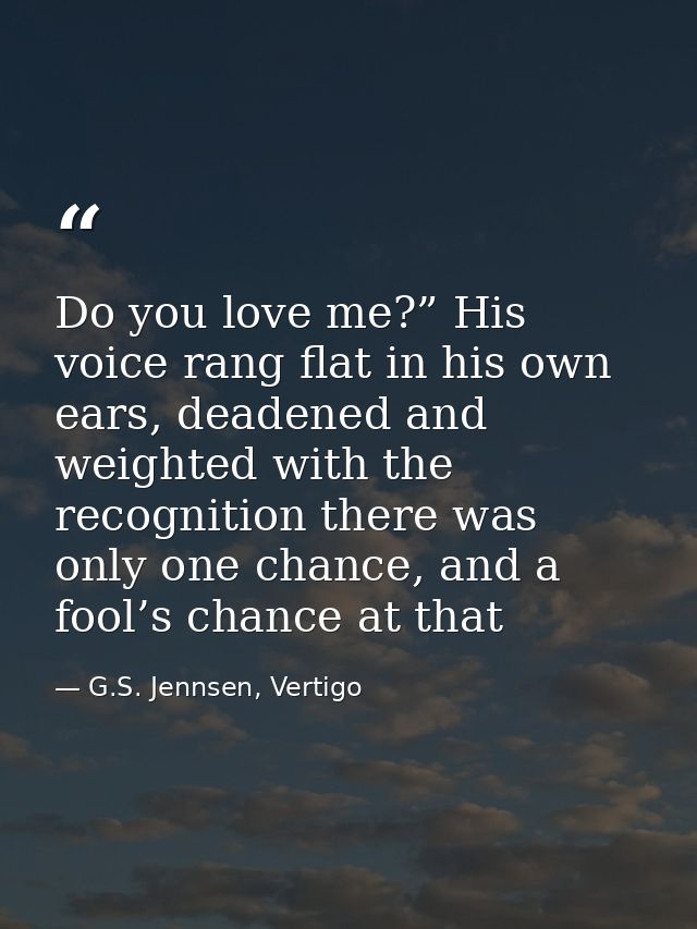 Do you love me?” His voice rang flat in his own ears, deadened and weighted with the recognition there was only one chan — G.S. Jennsen, Vertigo
