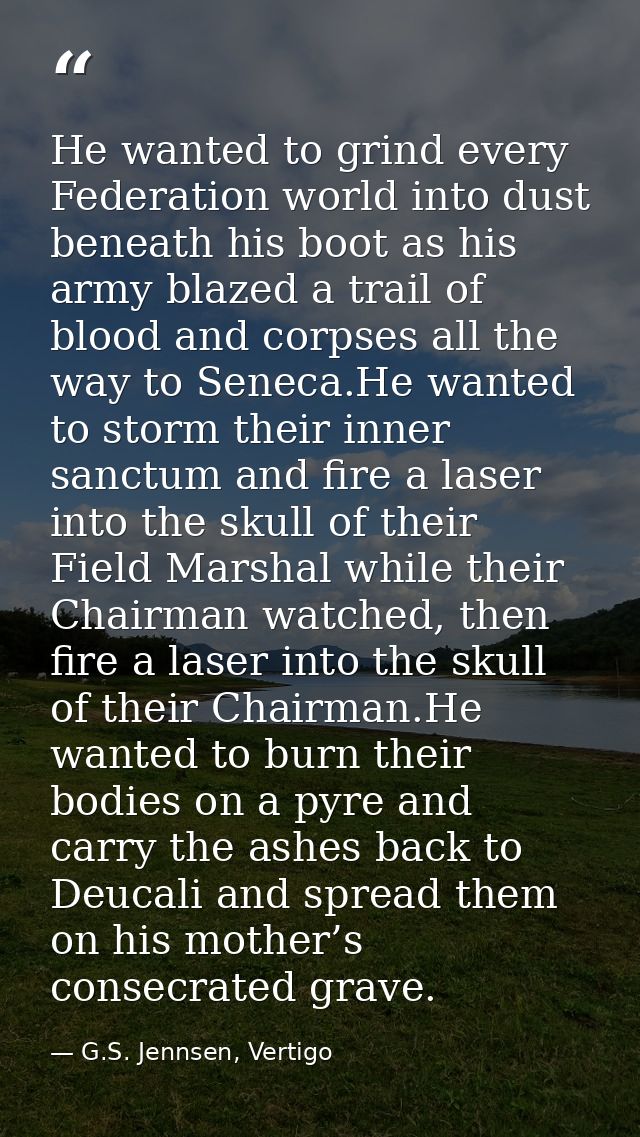 He wanted to grind every Federation world into dust beneath his boot as his army blazed a trail of blood and corpses all — G.S. Jennsen, Vertigo