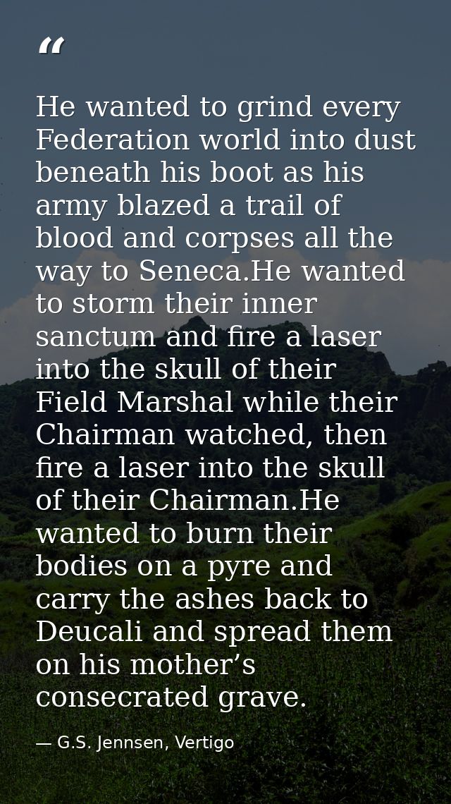 He wanted to grind every Federation world into dust beneath his boot as his army blazed a trail of blood and corpses all — G.S. Jennsen, Vertigo