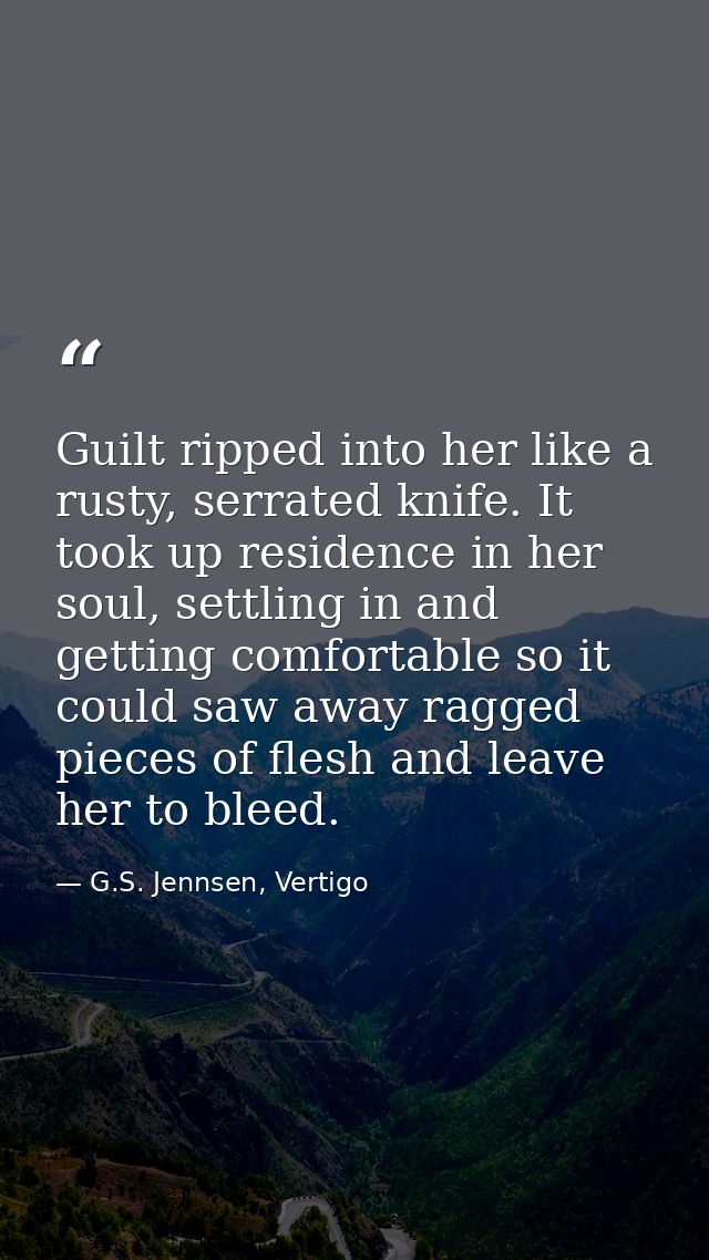 Guilt ripped into her like a rusty, serrated knife. It took up residence in her soul, settling in and getting comfortabl — G.S. Jennsen, Vertigo