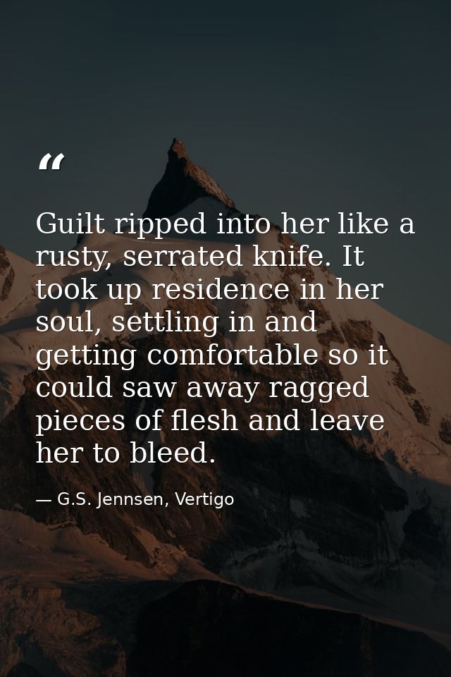 Guilt ripped into her like a rusty, serrated knife. It took up residence in her soul, settling in and getting comfortabl — G.S. Jennsen, Vertigo