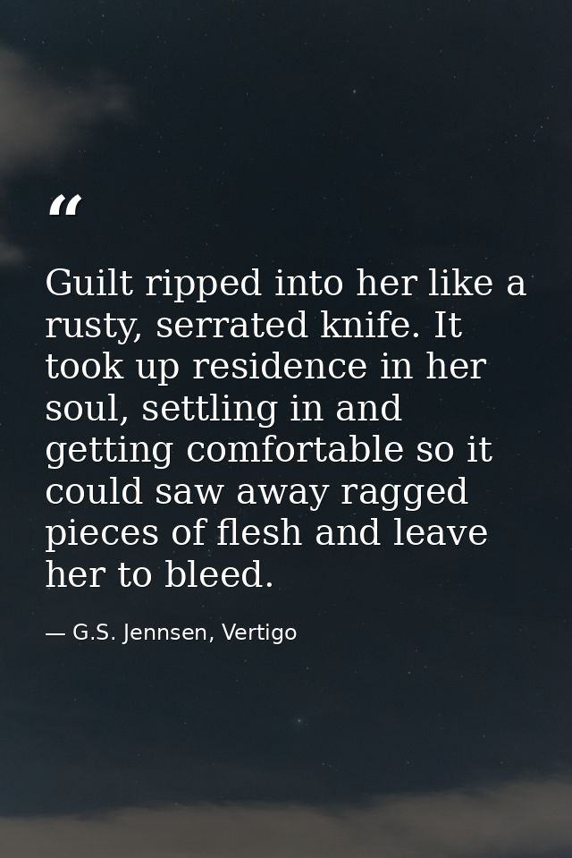 Guilt ripped into her like a rusty, serrated knife. It took up residence in her soul, settling in and getting comfortabl — G.S. Jennsen, Vertigo