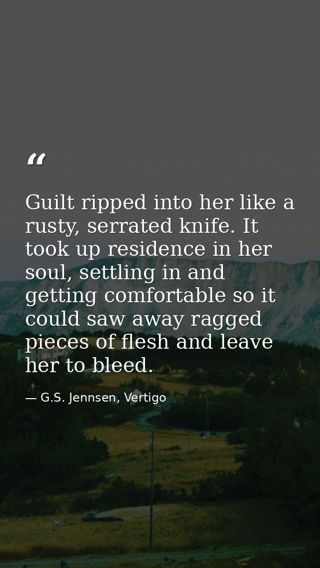 Guilt ripped into her like a rusty, serrated knife. It took up residence in her soul, settling in and getting comfortabl — G.S. Jennsen, Vertigo