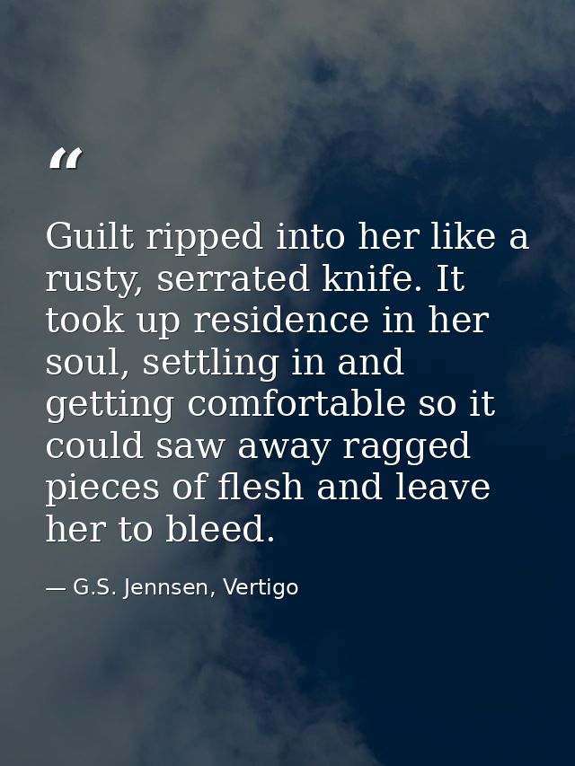 Guilt ripped into her like a rusty, serrated knife. It took up residence in her soul, settling in and getting comfortabl — G.S. Jennsen, Vertigo