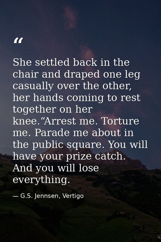 She settled back in the chair and draped one leg casually over the other, her hands coming to rest together on her knee. — G.S. Jennsen, Vertigo