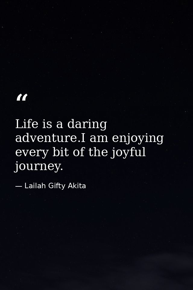 Life is a daring adventure.I am enjoying every bit of the joyful journey. — Lailah Gifty Akita