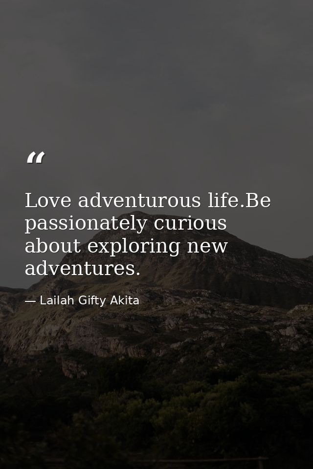 Love adventurous life.Be passionately curious about exploring new adventures. — Lailah Gifty Akita